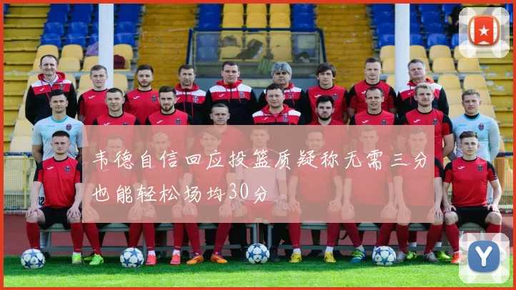 韦德自信回应投篮质疑称无需三分也能轻松场均30分