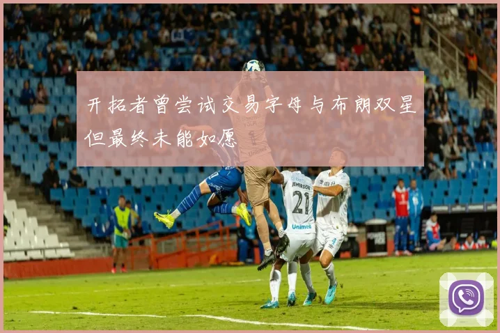 开拓者曾尝试交易字母与布朗双星但最终未能如愿