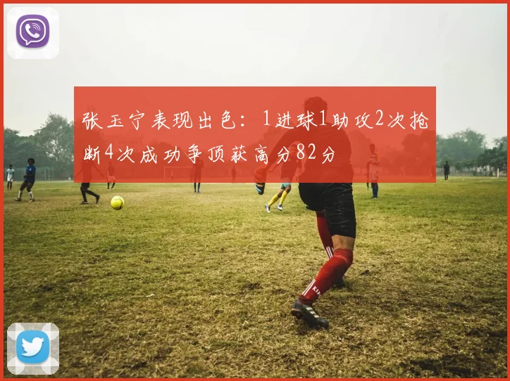 张玉宁表现出色：1进球1助攻2次抢断4次成功争顶获高分82分