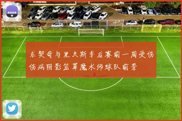 东契奇与里夫斯季后赛前一周受伤伤病阴影笼罩魔术师球队前景
