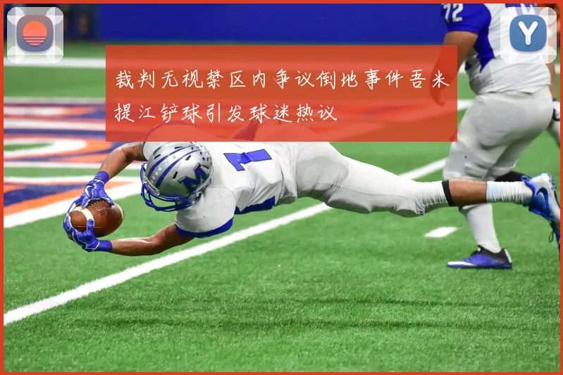裁判无视禁区内争议倒地事件吾米提江铲球引发球迷热议