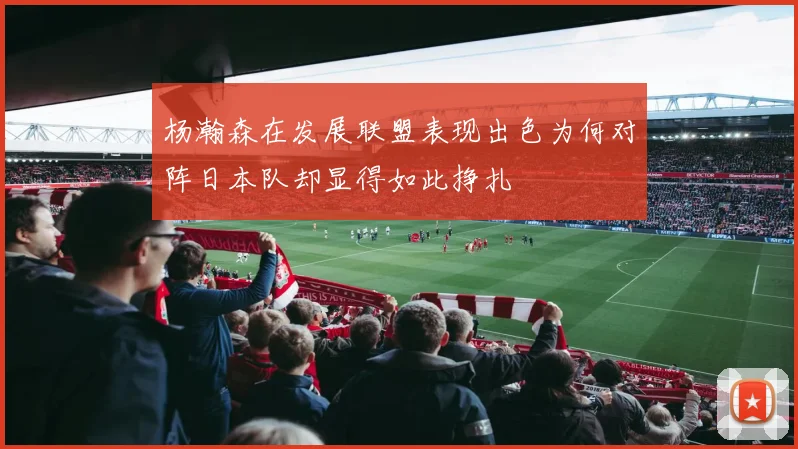 杨瀚森在发展联盟表现出色为何对阵日本队却显得如此挣扎