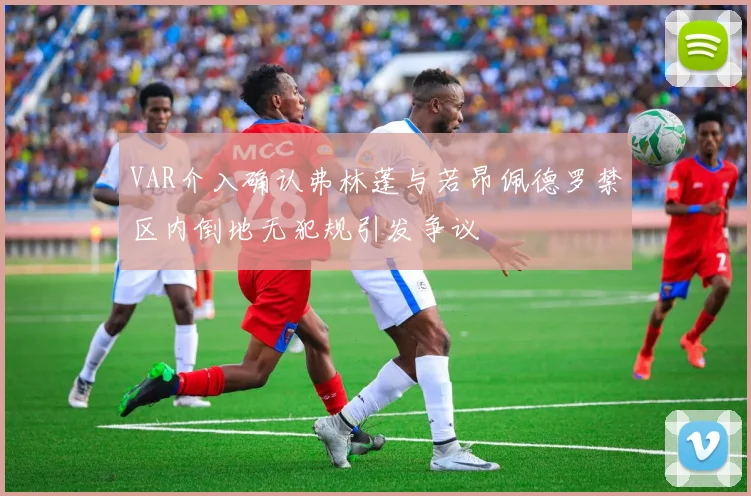 VAR介入确认弗林蓬与若昂佩德罗禁区内倒地无犯规引发争议