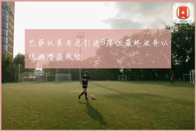 巴萨认真考虑引进B席但最终放弃以规避潜在风险