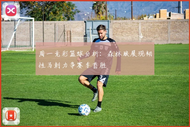周一竞彩篮球分析：森林狼展现韧性马刺力争赛季首胜
